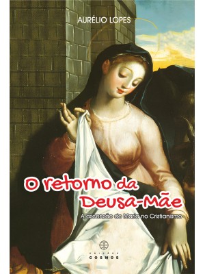 O Retorno da Deusa-Mãe - A ascensão de Maria no Cristianismo